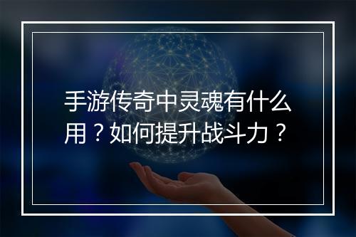 手游传奇中灵魂有什么用？如何提升战斗力？