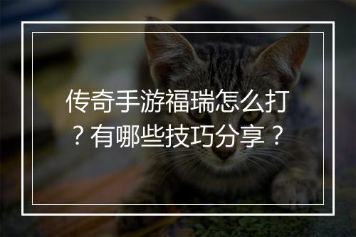 传奇手游福瑞怎么打？有哪些技巧分享？