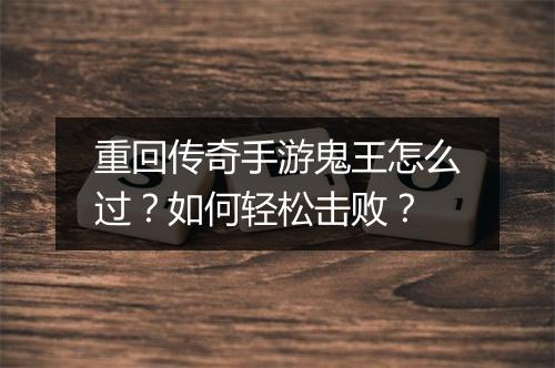 重回传奇手游鬼王怎么过？如何轻松击败？