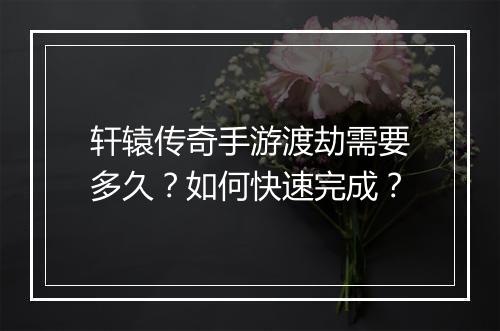 轩辕传奇手游渡劫需要多久？如何快速完成？