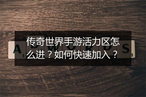 传奇世界手游活力区怎么进？如何快速加入？