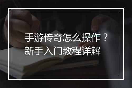 手游传奇怎么操作？新手入门教程详解