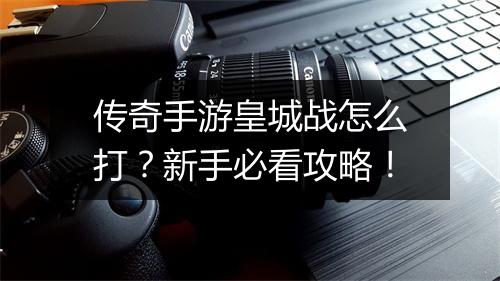 传奇手游皇城战怎么打？新手必看攻略！