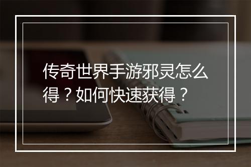 传奇世界手游邪灵怎么得？如何快速获得？