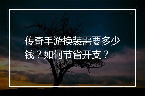 传奇手游换装需要多少钱？如何节省开支？