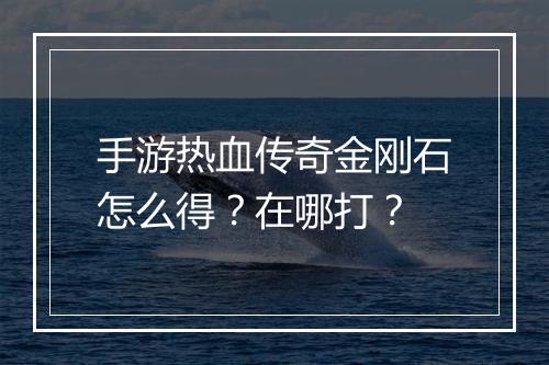 手游热血传奇金刚石怎么得？在哪打？