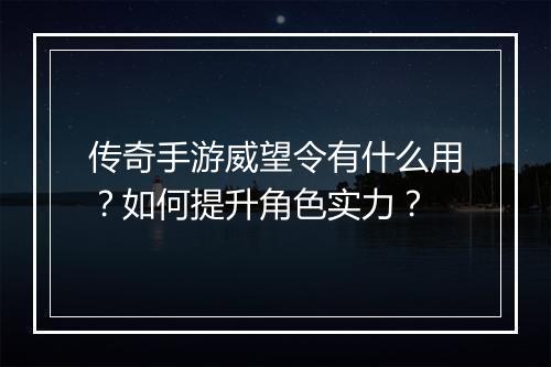 传奇手游威望令有什么用？如何提升角色实力？