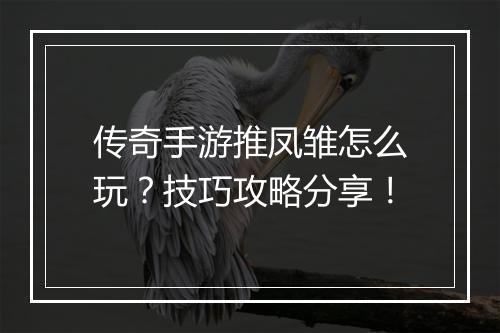 传奇手游推凤雏怎么玩？技巧攻略分享！