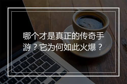 哪个才是真正的传奇手游？它为何如此火爆？