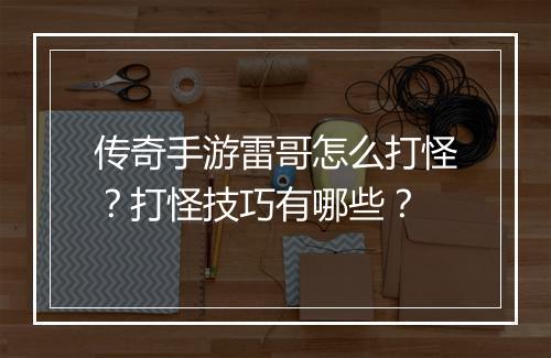 传奇手游雷哥怎么打怪？打怪技巧有哪些？