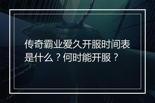 传奇霸业爱久开服时间表是什么？何时能开服？