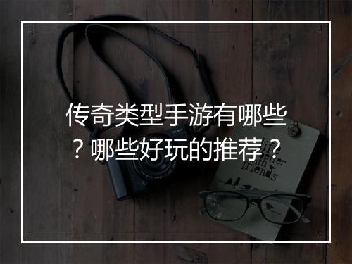 传奇类型手游有哪些？哪些好玩的推荐？