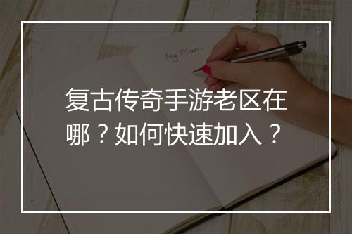 复古传奇手游老区在哪？如何快速加入？
