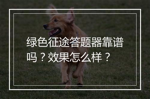 绿色征途答题器靠谱吗？效果怎么样？