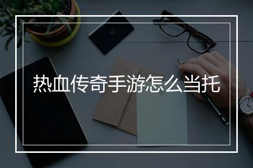 热血传奇手游怎么当托