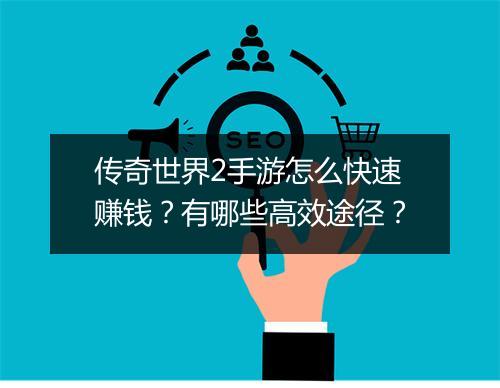 传奇世界2手游怎么快速赚钱？有哪些高效途径？