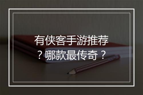 有侠客手游推荐？哪款最传奇？