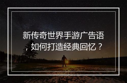 新传奇世界手游广告语，如何打造经典回忆？
