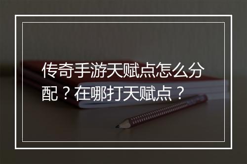 传奇手游天赋点怎么分配？在哪打天赋点？