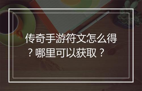 传奇手游符文怎么得？哪里可以获取？
