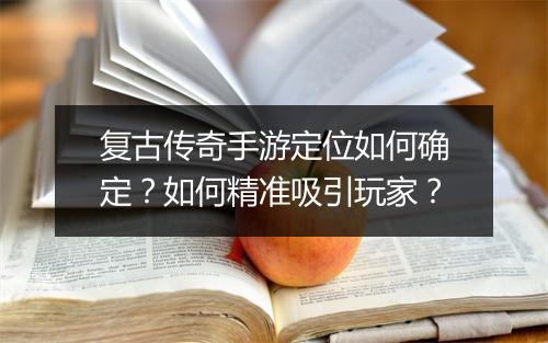 复古传奇手游定位如何确定？如何精准吸引玩家？