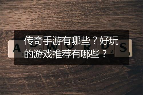 传奇手游有哪些？好玩的游戏推荐有哪些？