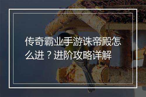 传奇霸业手游诛帝殿怎么进？进阶攻略详解