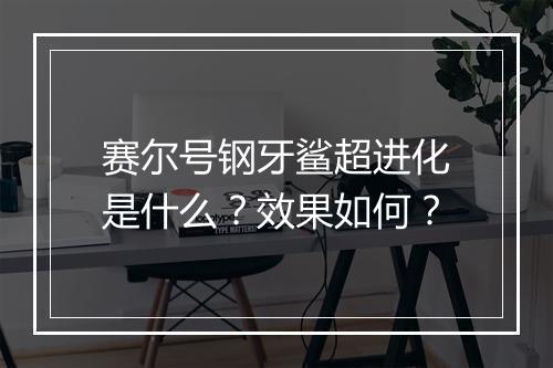 赛尔号钢牙鲨超进化是什么？效果如何？