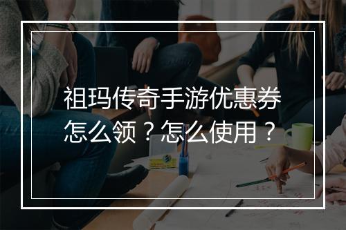 祖玛传奇手游优惠券怎么领？怎么使用？