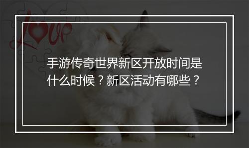手游传奇世界新区开放时间是什么时候？新区活动有哪些？