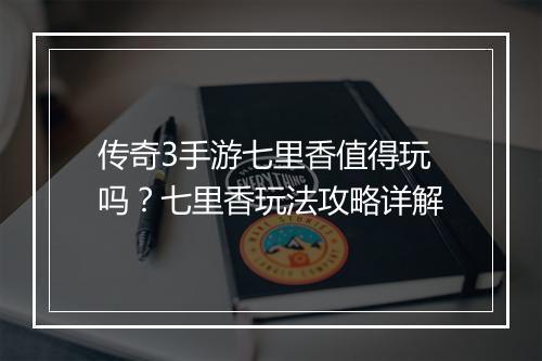 传奇3手游七里香值得玩吗？七里香玩法攻略详解