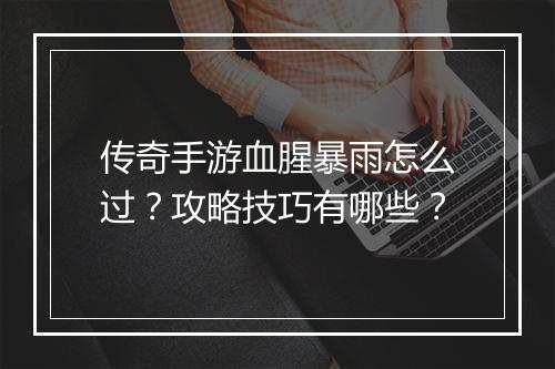 传奇手游血腥暴雨怎么过？攻略技巧有哪些？