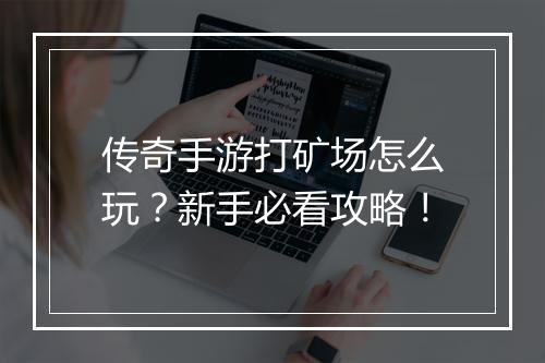 传奇手游打矿场怎么玩？新手必看攻略！
