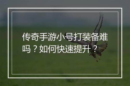 传奇手游小号打装备难吗？如何快速提升？