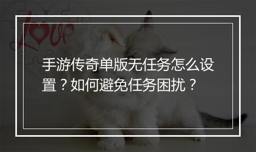 手游传奇单版无任务怎么设置？如何避免任务困扰？