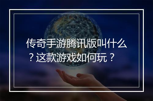 传奇手游腾讯版叫什么？这款游戏如何玩？