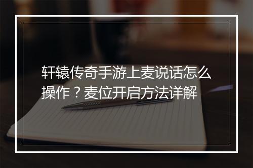 轩辕传奇手游上麦说话怎么操作？麦位开启方法详解