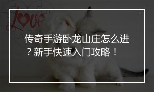 传奇手游卧龙山庄怎么进？新手快速入门攻略！