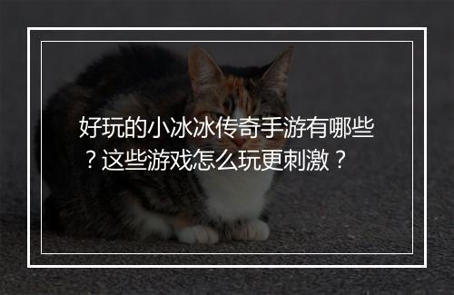 好玩的小冰冰传奇手游有哪些？这些游戏怎么玩更刺激？