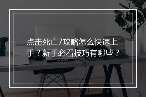点击死亡7攻略怎么快速上手？新手必看技巧有哪些？
