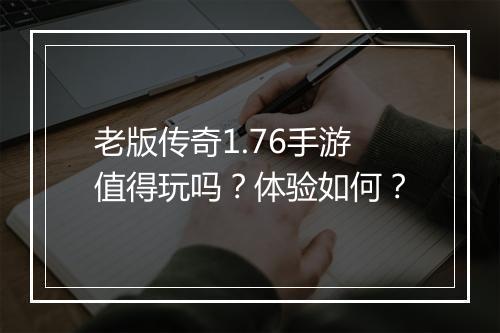 老版传奇1.76手游值得玩吗？体验如何？