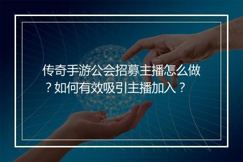 传奇手游公会招募主播怎么做？如何有效吸引主播加入？