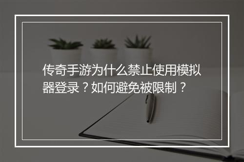 传奇手游为什么禁止使用模拟器登录？如何避免被限制？