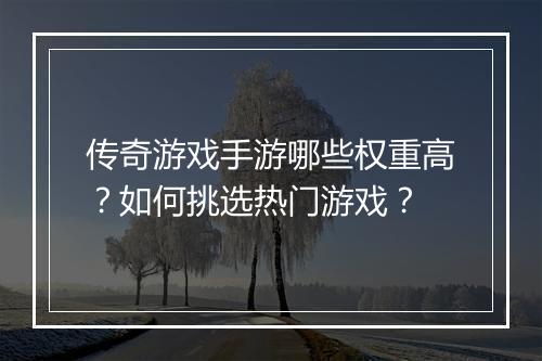传奇游戏手游哪些权重高？如何挑选热门游戏？