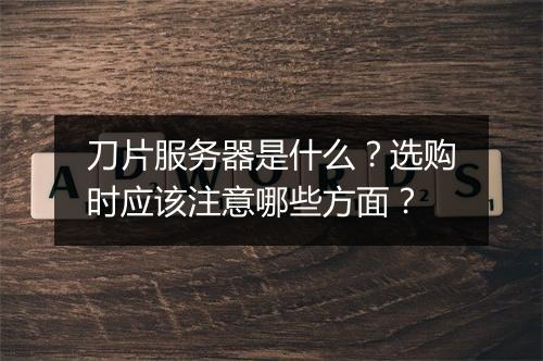 刀片服务器是什么？选购时应该注意哪些方面？
