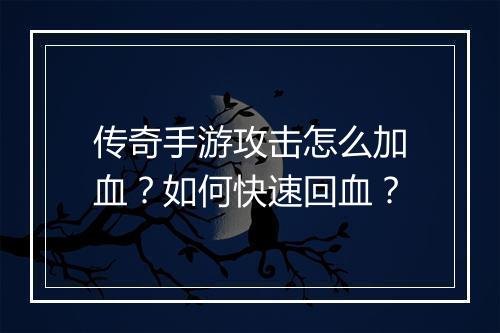传奇手游攻击怎么加血？如何快速回血？