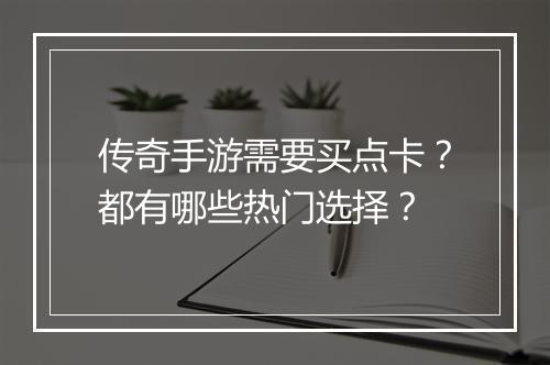传奇手游需要买点卡？都有哪些热门选择？