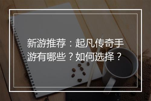 新游推荐：起凡传奇手游有哪些？如何选择？