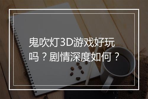 鬼吹灯3D游戏好玩吗？剧情深度如何？