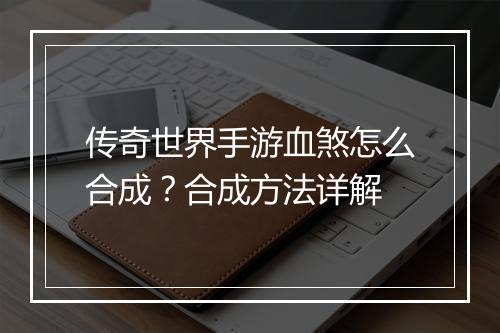 传奇世界手游血煞怎么合成？合成方法详解